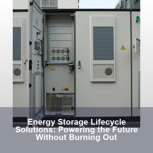 Energy Storage Lifecycle Solutions: Powering the Future Without Burning Out